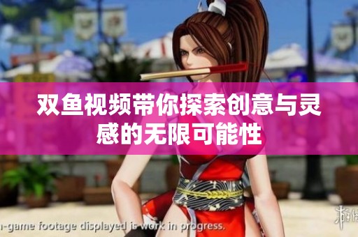 双鱼视频带你探索创意与灵感的无限可能性
