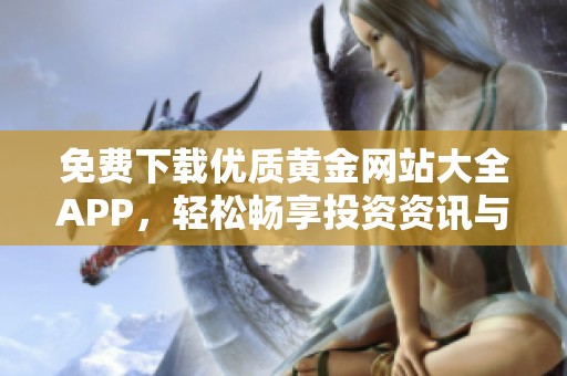 免费下载优质黄金网站大全APP，轻松畅享投资资讯与市场动态