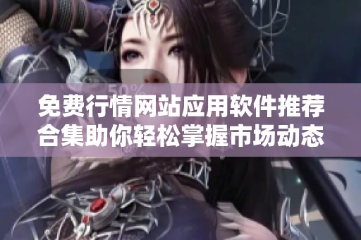 免费行情网站应用软件推荐合集助你轻松掌握市场动态