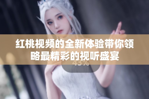 红桃视频的全新体验带你领略最精彩的视听盛宴