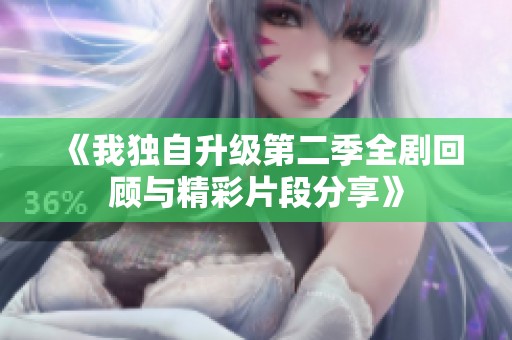 《我独自升级第二季全剧回顾与精彩片段分享》