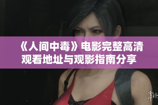 《人间中毒》电影完整高清观看地址与观影指南分享