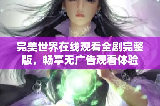完美世界在线观看全剧完整版，畅享无广告观看体验