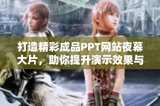 打造精彩成品PPT网站夜幕大片，助你提升演示效果与观众体验