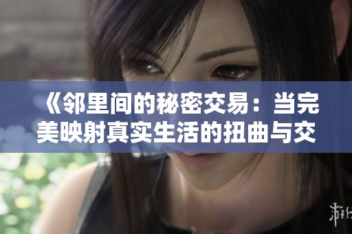 《邻里间的秘密交易：当完美映射真实生活的扭曲与交错》