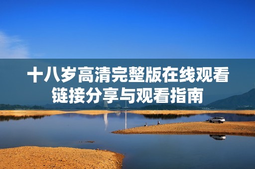 十八岁高清完整版在线观看链接分享与观看指南