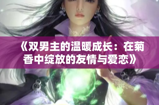 《双男主的温暖成长：在菊香中绽放的友情与爱恋》