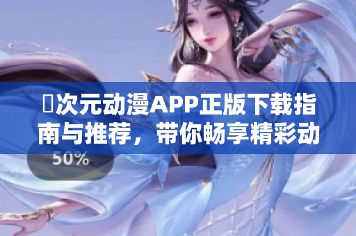 囧次元动漫APP正版下载指南与推荐，带你畅享精彩动漫世界