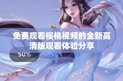 免费观看樱桃视频的全新高清版观看体验分享