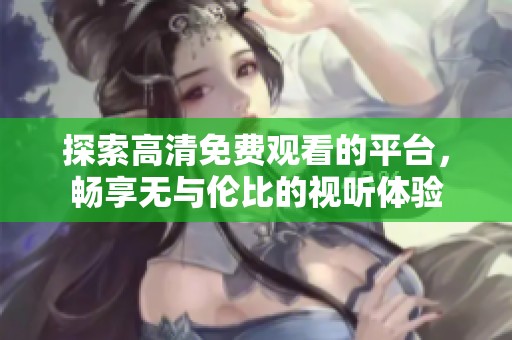 探索高清免费观看的平台，畅享无与伦比的视听体验