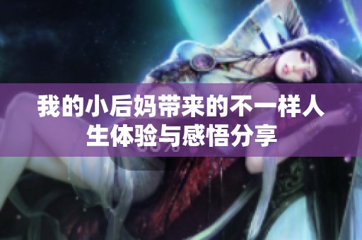 我的小后妈带来的不一样人生体验与感悟分享