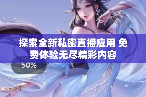探索全新私密直播应用 免费体验无尽精彩内容