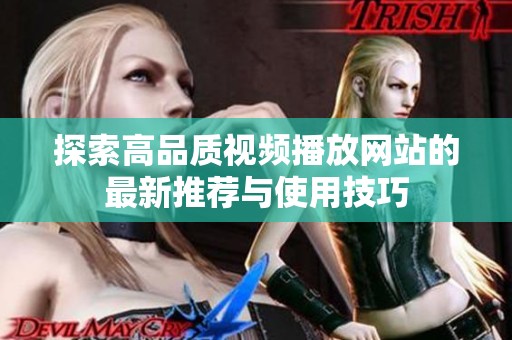 探索高品质视频播放网站的最新推荐与使用技巧