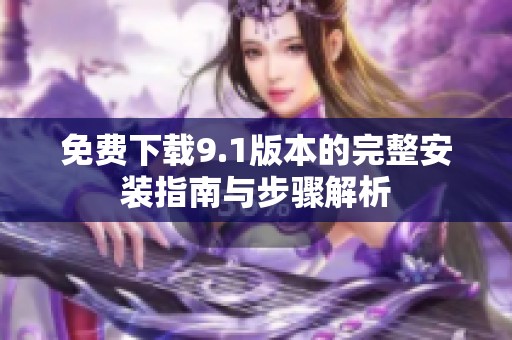 免费下载9.1版本的完整安装指南与步骤解析