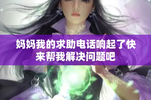妈妈我的求助电话响起了快来帮我解决问题吧