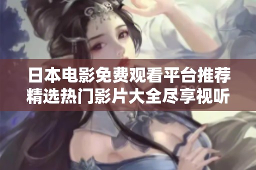 日本电影免费观看平台推荐精选热门影片大全尽享视听盛宴