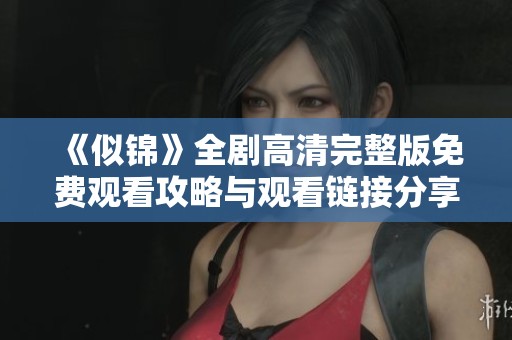 《似锦》全剧高清完整版免费观看攻略与观看链接分享