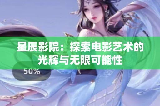 星辰影院：探索电影艺术的光辉与无限可能性
