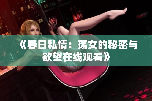 《春日私情：荡女的秘密与欲望在线观看》