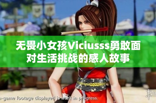 无畏小女孩Viciusss勇敢面对生活挑战的感人故事