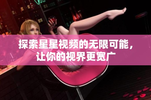 探索星星视频的无限可能，让你的视界更宽广