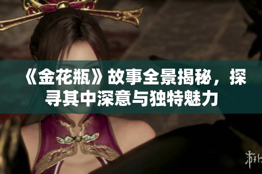 《金花瓶》故事全景揭秘，探寻其中深意与独特魅力