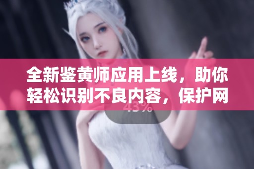 全新鉴黄师应用上线，助你轻松识别不良内容，保护网络安全