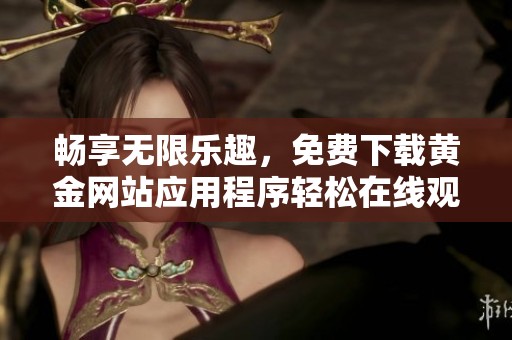 畅享无限乐趣，免费下载黄金网站应用程序轻松在线观看视频