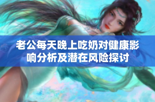 老公每天晚上吃奶对健康影响分析及潜在风险探讨