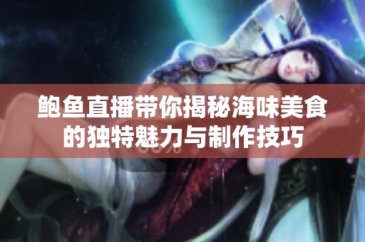 鲍鱼直播带你揭秘海味美食的独特魅力与制作技巧