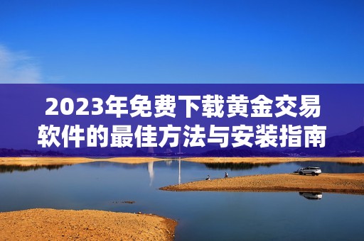 2023年免费下载黄金交易软件的最佳方法与安装指南