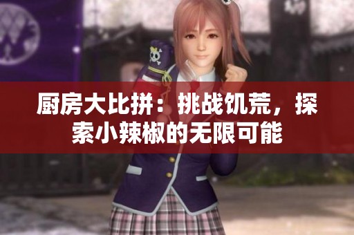 厨房大比拼：挑战饥荒，探索小辣椒的无限可能