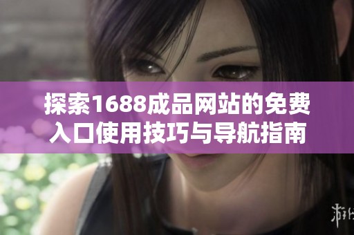 探索1688成品网站的免费入口使用技巧与导航指南