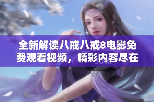全新解读八戒八戒8电影免费观看视频，精彩内容尽在其中