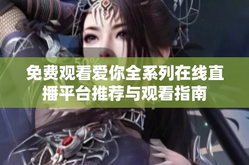 免费观看爱你全系列在线直播平台推荐与观看指南