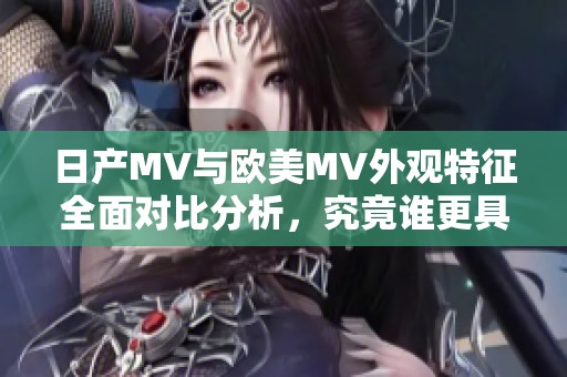 日产MV与欧美MV外观特征全面对比分析，究竟谁更具吸引力