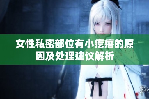 女性私密部位有小疙瘩的原因及处理建议解析