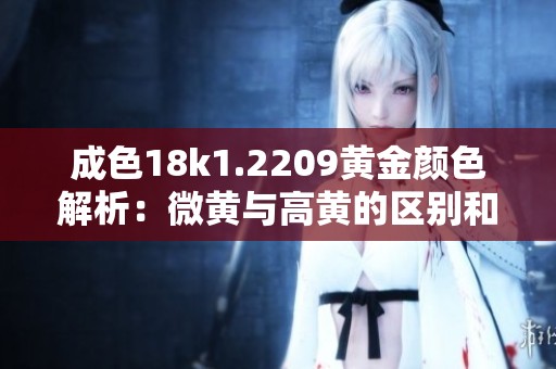 成色18k1.2209黄金颜色解析：微黄与高黄的区别和判断方法