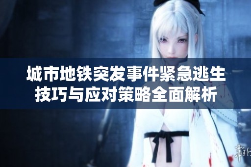 城市地铁突发事件紧急逃生技巧与应对策略全面解析