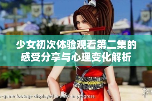 少女初次体验观看第二集的感受分享与心理变化解析
