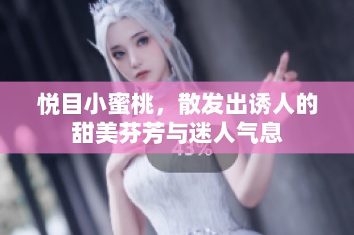 悦目小蜜桃，散发出诱人的甜美芬芳与迷人气息
