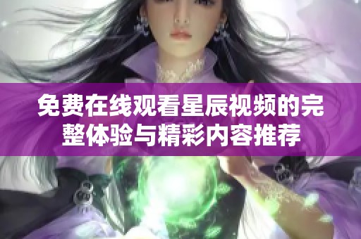 免费在线观看星辰视频的完整体验与精彩内容推荐