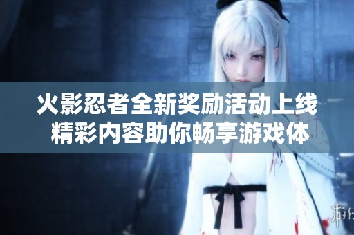火影忍者全新奖励活动上线 精彩内容助你畅享游戏体验