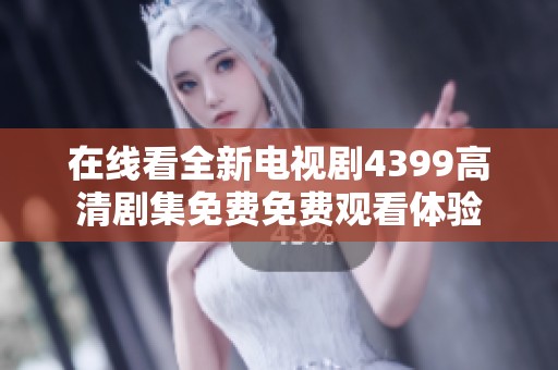在线看全新电视剧4399高清剧集免费免费观看体验
