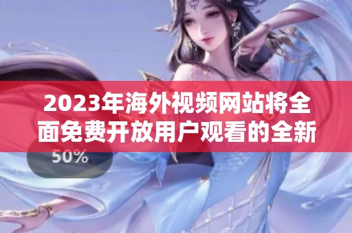 2023年海外视频网站将全面免费开放用户观看的全新体验