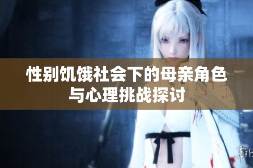 性别饥饿社会下的母亲角色与心理挑战探讨