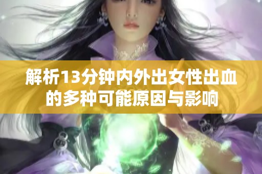 解析13分钟内外出女性出血的多种可能原因与影响