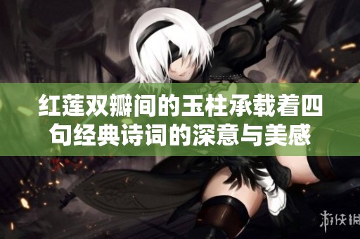 红莲双瓣间的玉柱承载着四句经典诗词的深意与美感