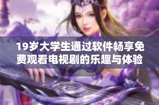 19岁大学生通过软件畅享免费观看电视剧的乐趣与体验