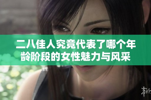 二八佳人究竟代表了哪个年龄阶段的女性魅力与风采